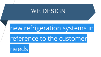 new refrigeration systems in reference to the customer needs. We design